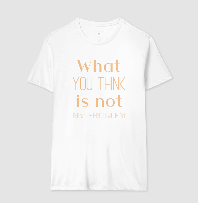 What you think is not my problem