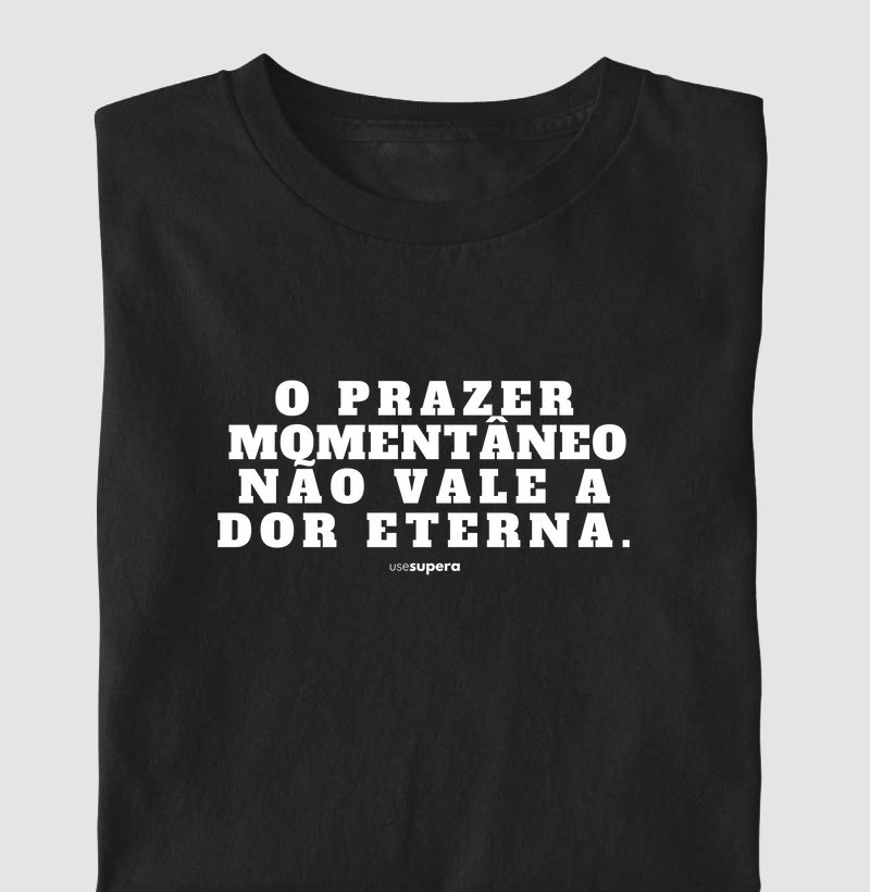 Camiseta "O prazer momentâneo não vale a dor eterna"