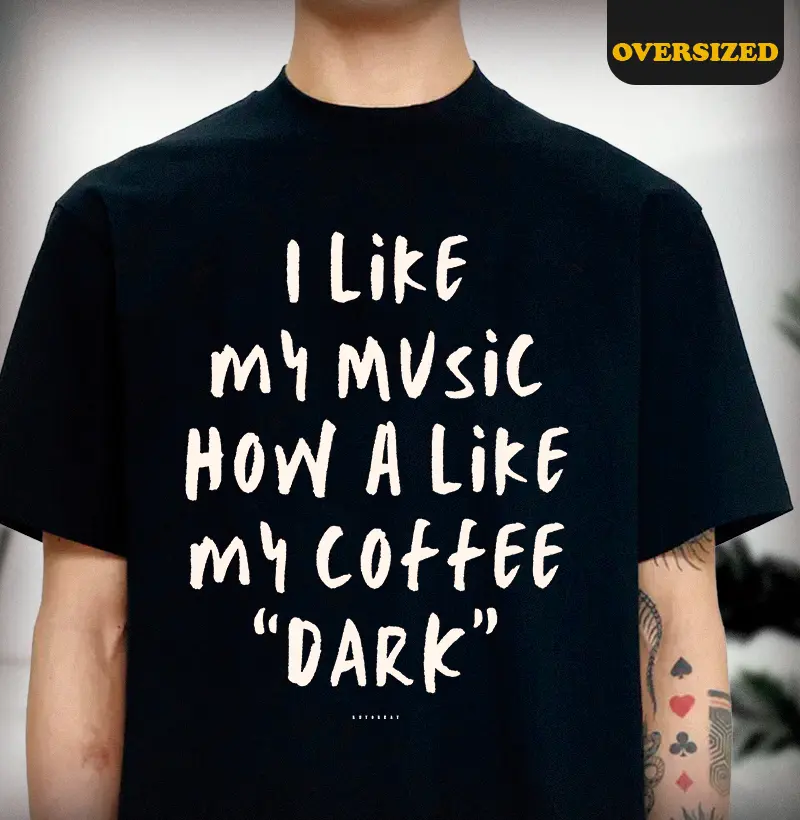 I LIKE MY MUSIC HOW A LIKE MY COFFEE "DARK"