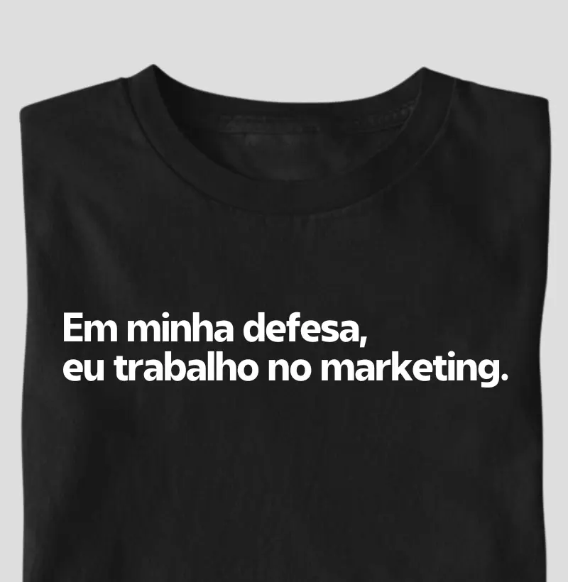 Em minha defesa, eu trabalho no marketing
