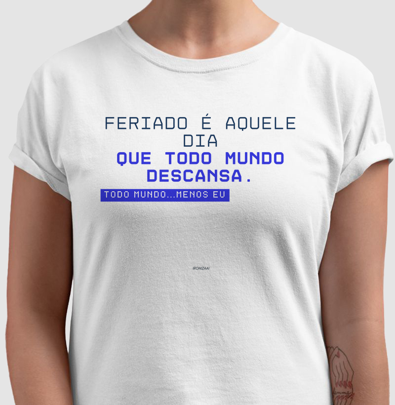 CAMISETA ESPECIAL FERIADO DO HUMOR "FERIADO É AQUELE DIA QUE TODO MUNDO DESCANSA.TODO MUNDO...MENOS EU"