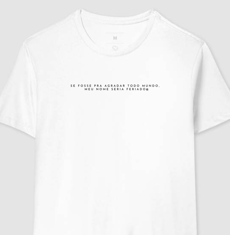 Camiseta Se fosse pra agradar todo mundo, meu nome seria feriado 
