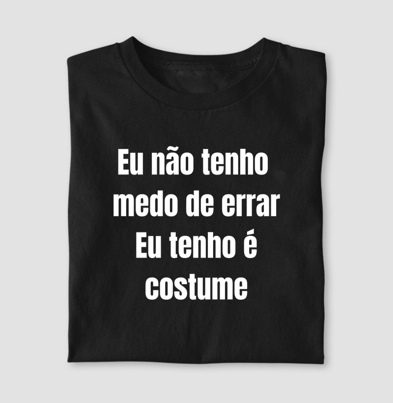 Eu não tenho medo de errar. Eu tenho é costume