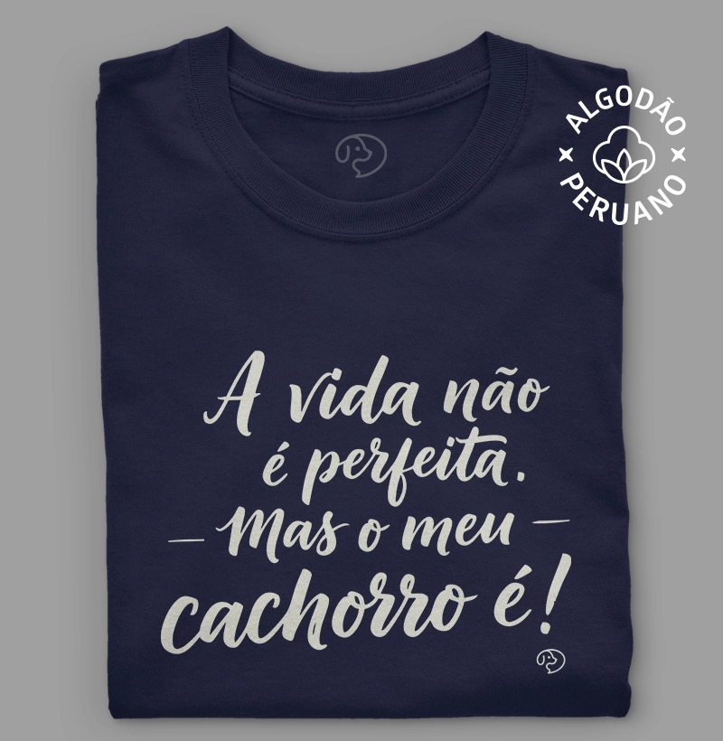 A vida não é perfeita. Mas o meu cachorro é!