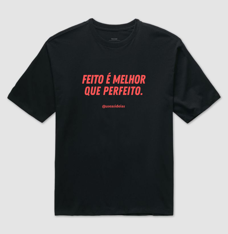 FEITO É MELHOR QUE PERFEITO.