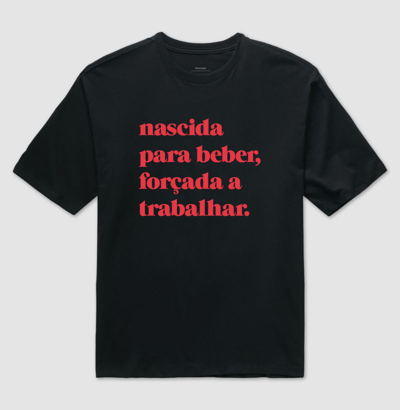 Nascida  para beber, forçada a trabalhar.