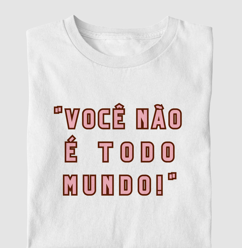 Camiseta Você não é Todo Mundo!