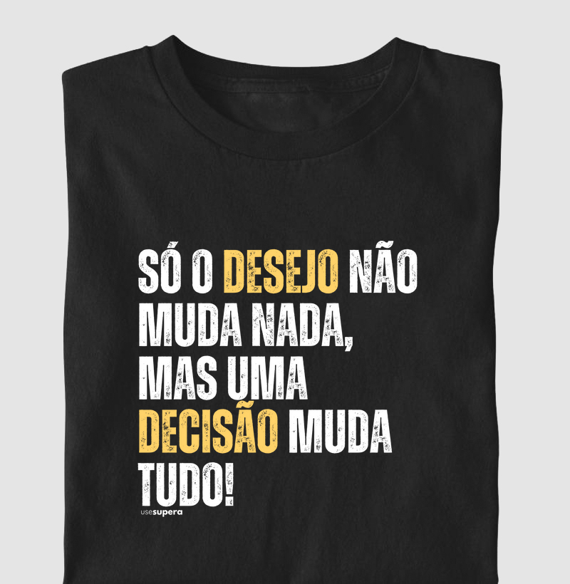 Camiseta "Só o desejo não muda nada, mas uma decisão muda tudo"