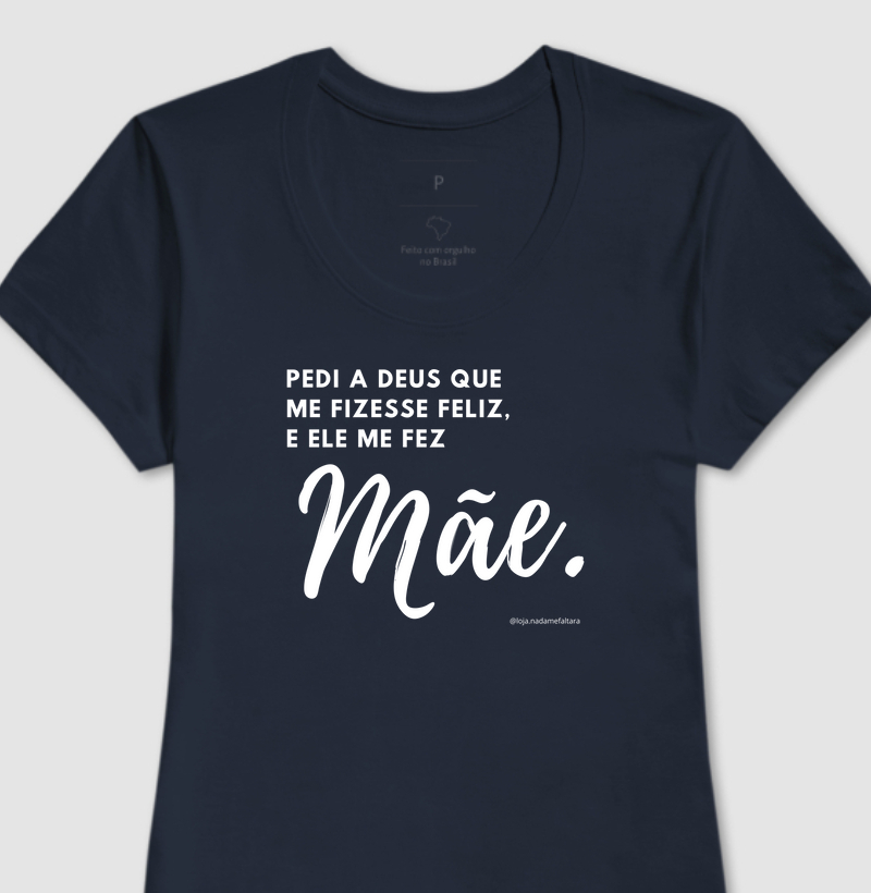 Camiseta Pedi a Deus que me Fizesse Feliz, e Ele me Fez Mãe