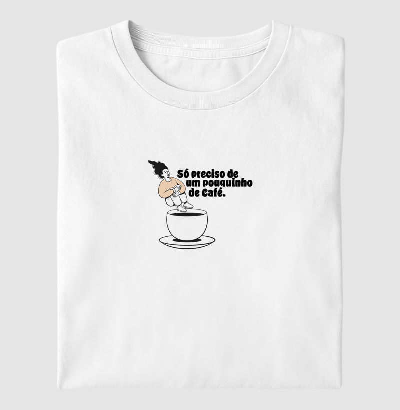 Camiseta - Só Preciso de um Pouquinho de Café ☕