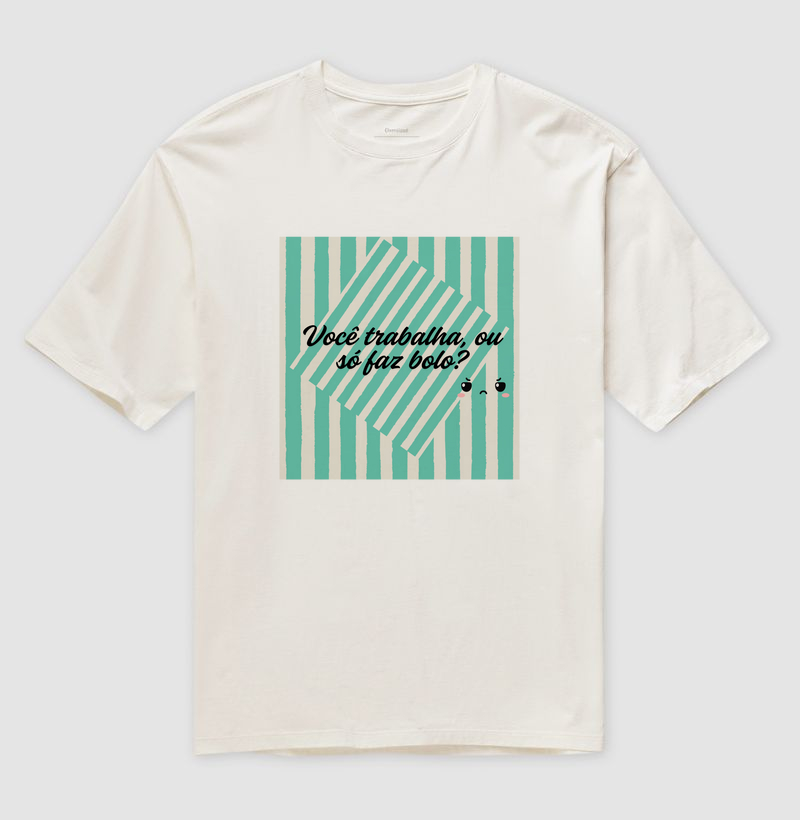 T-shirt você trabalha ou só faz bolo