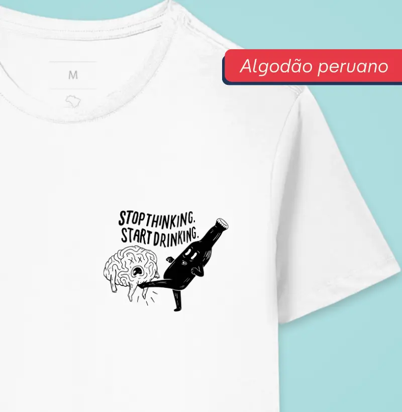 Stop thinking, start drinking - Premium - Algodão Peruano