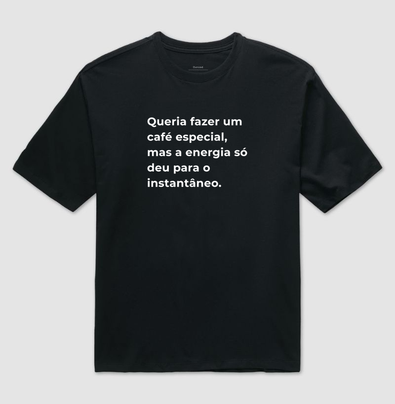 Camiseta Café - Queria fazer um café especial, mas a energia só deu para o instantâneo. 