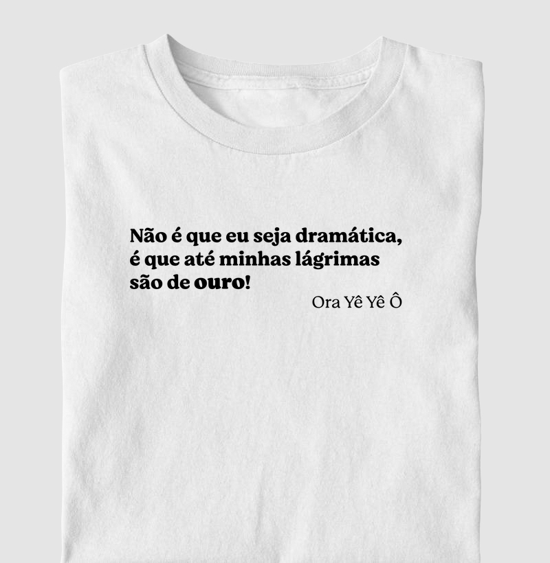 Não é que eu seja dramática,  é que até minhas lágrimas  são de ouro!