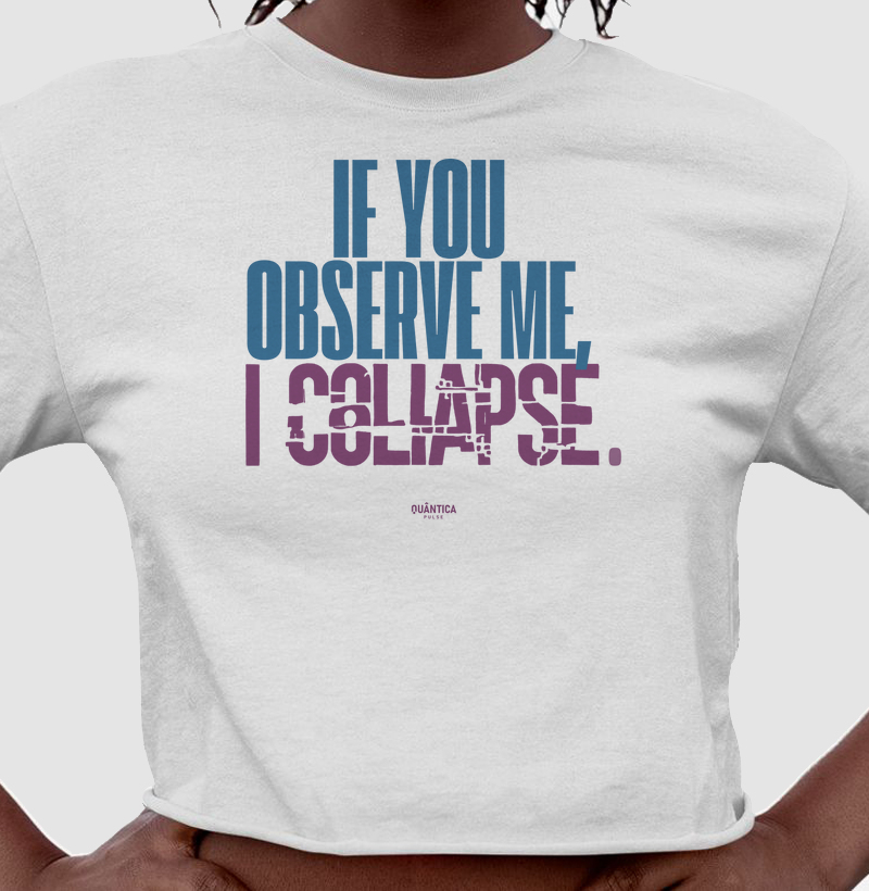 Cropped Algodão Premium - If You Observe Me, I Collapse