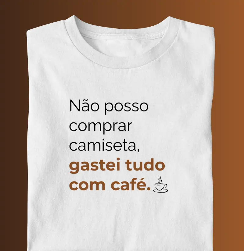 Não posso comprar camiseta, gastei tudo com café