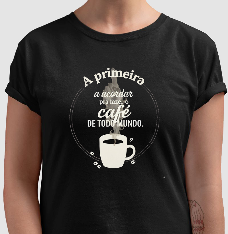 Camiseta Café - A Primeira a Acordar pra Fazer o Café de Todo Mundo