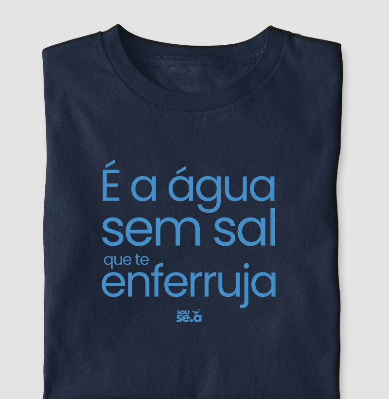 É a água sem sal que te enferruja