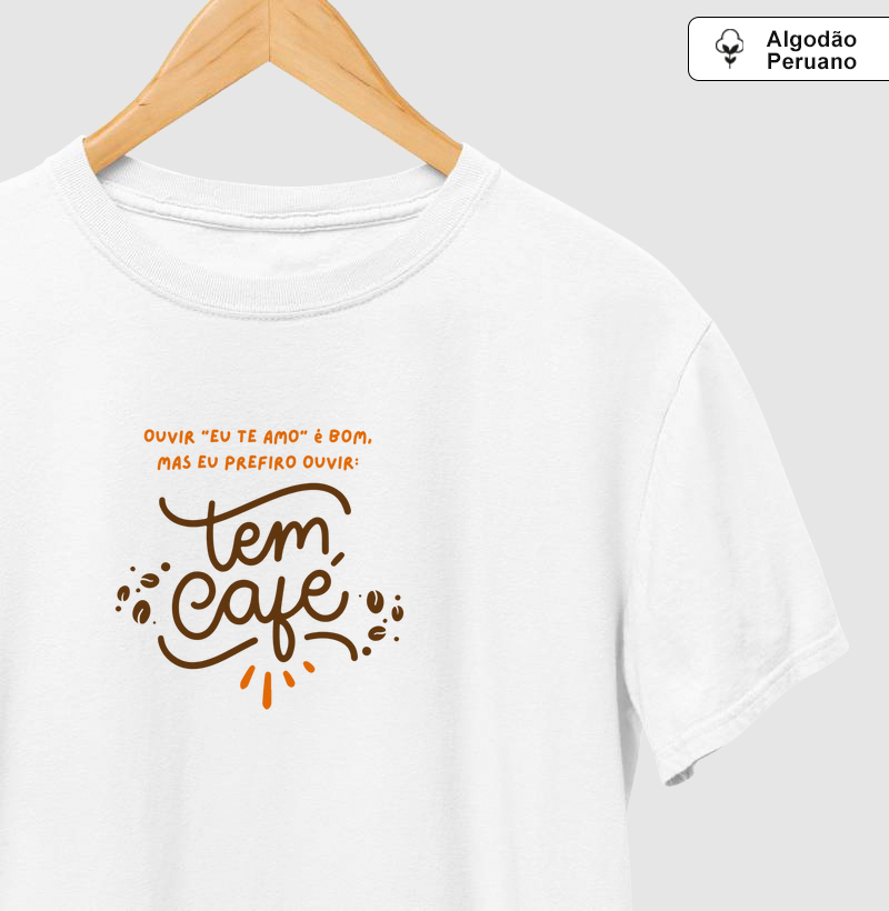 Camiseta Feminina - Ouvir eu te amo é bom, mas prefiro ouvir tem café
