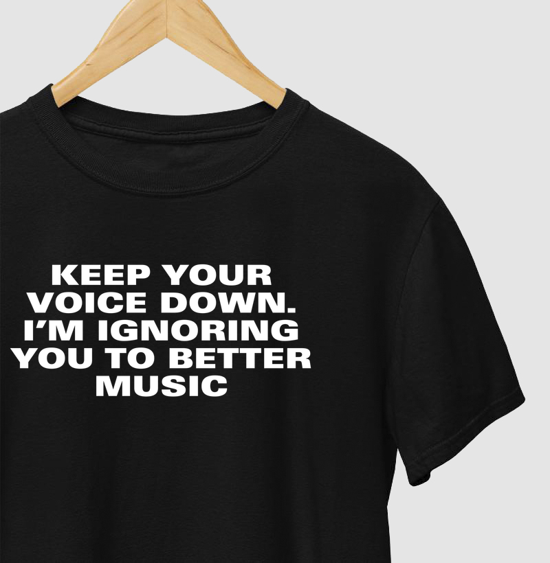 Keep your voice down. I’m ignoring you to better music.