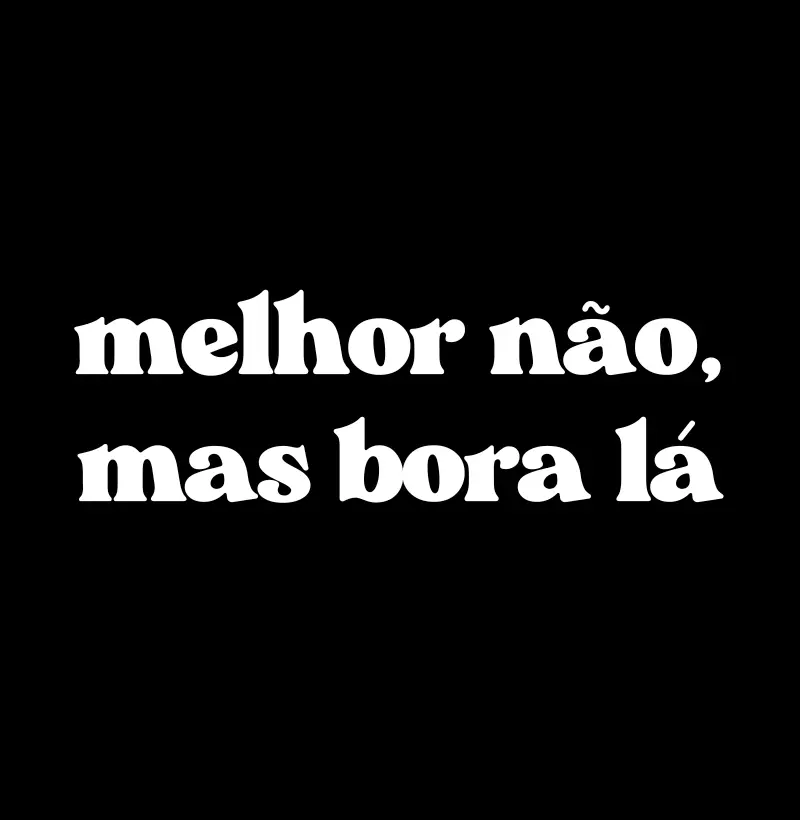 Melhor Não, Mas Bora Lá