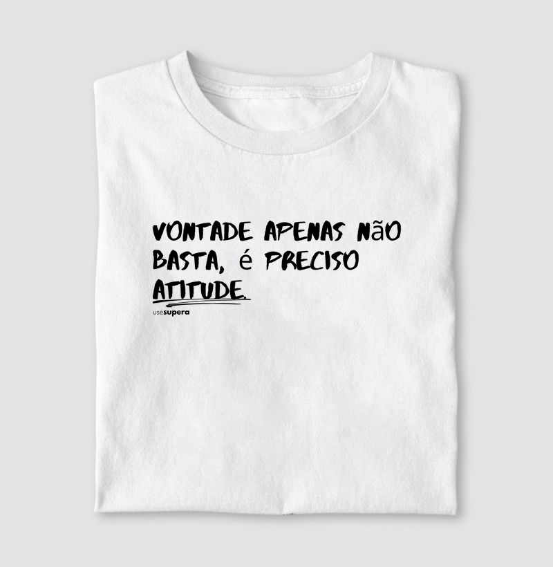 Camiseta "Vontade apenas não basta, é preciso atitude"