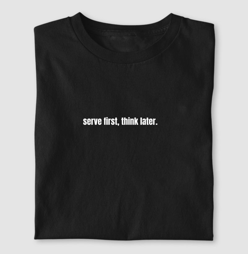 Serve fisrt, think later