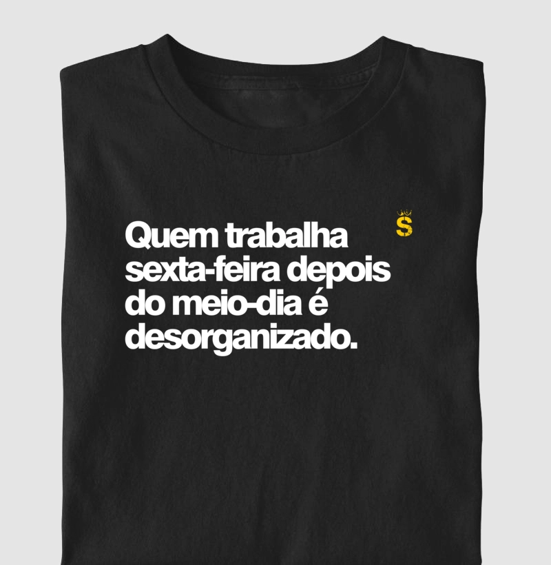 Quem trabalha sexta-feira depois do meio-dia é desorganizado.