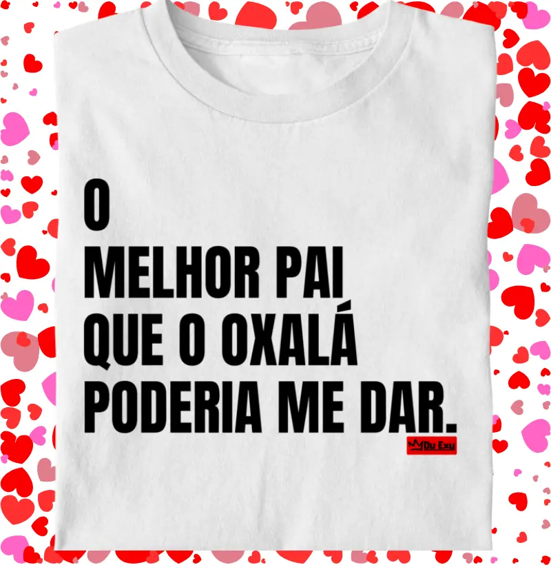 O MELHOR PAI QUE OXÁLA PODERIA ME DAR