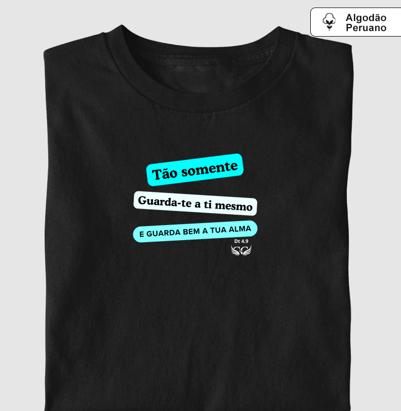 Camisetas em Algodão Peruano Tão somente, guarda-te a ti mesmo e guarda bem a tua alma. Deuteronômio 4.9