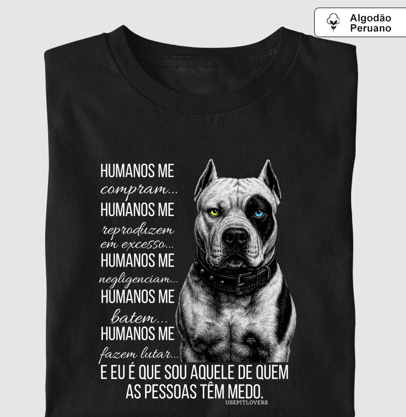 HUMANOS ME COMPRAM...HUMANOS ME REPORDUZEM EM EXCESSO...HUMANOS ME NEGLIGENCIAM... HUMANOS ME BATEM...HUMANOS ME FAZEM LUTAR... E EU SOU AQUELE DE QUEM AS PESSOAS TÊM MEDO.