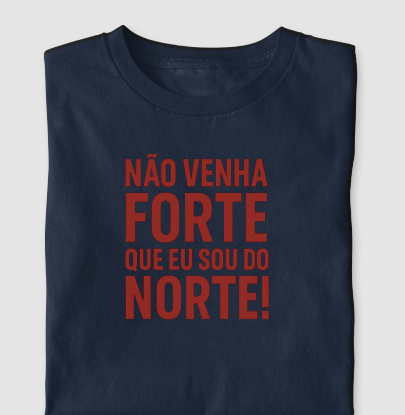 Camisa "NÃO VENHA FORTE QUE EU SOU DO NORTE!"