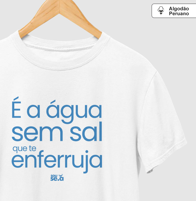 É a água sem sal que te enferruja