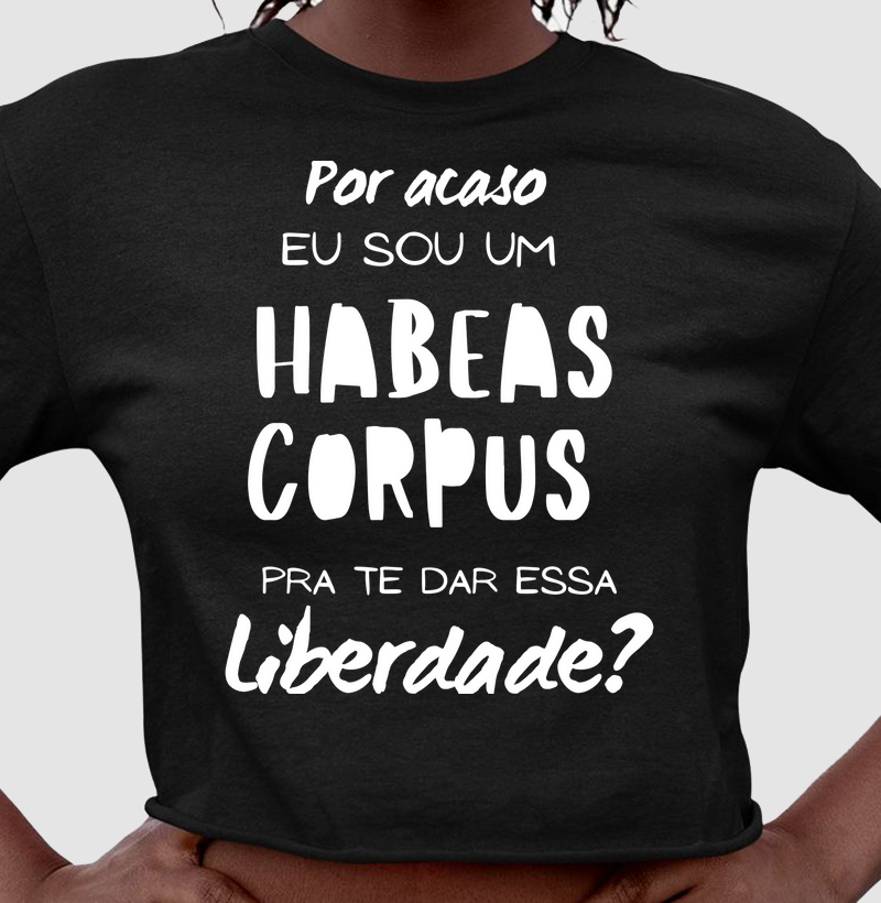 "Por acaso eu sou um habeas Corpus para te dar esta liberdade?