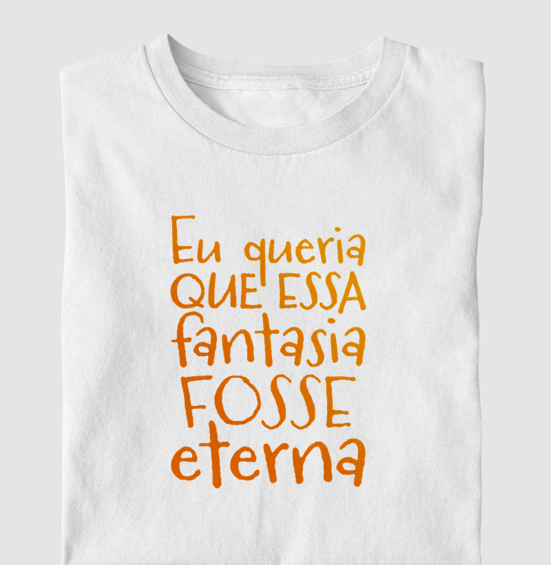 Eu queria que essa fantasia fosse eterna.