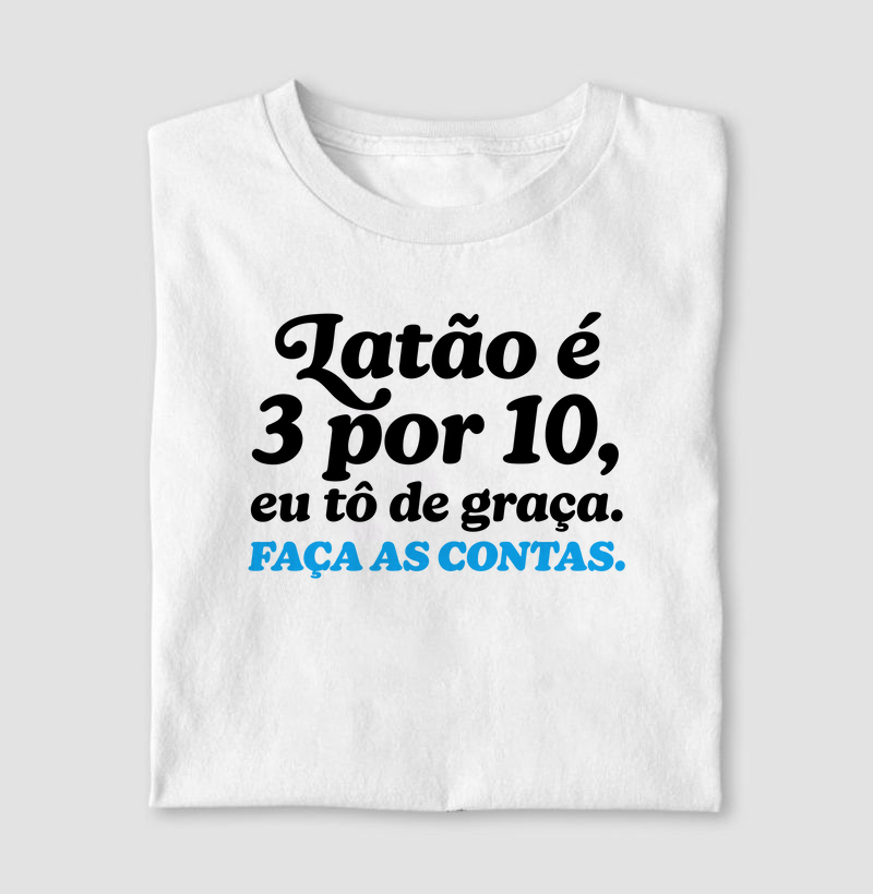 Camiseta Latão é 3 por 10, eu tô de graça. Faça as contas.