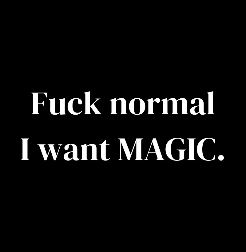 Fuck normal I want magic