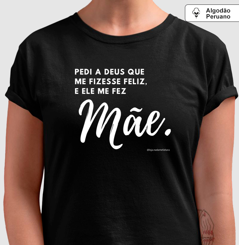 Camiseta Algodão Peruano Pedi a Deus que me Fizesse Feliz, e Ele me Fez Mãe