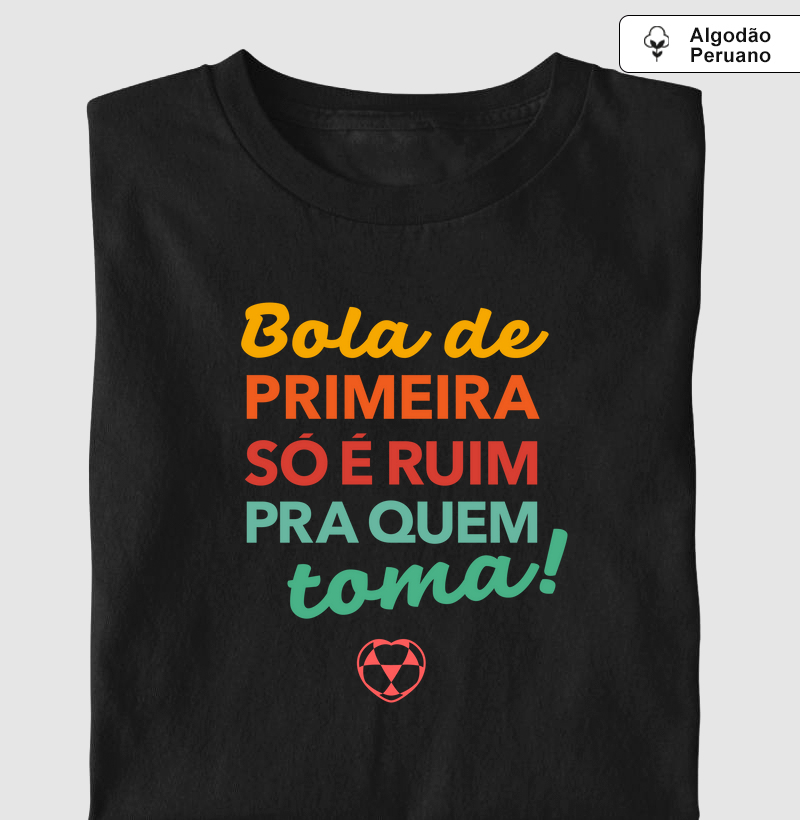 Bola de primeira só é ruim pra quem toma!