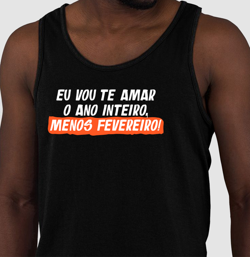 Eu vou te amar o ano inteiro, menos fevereiro!