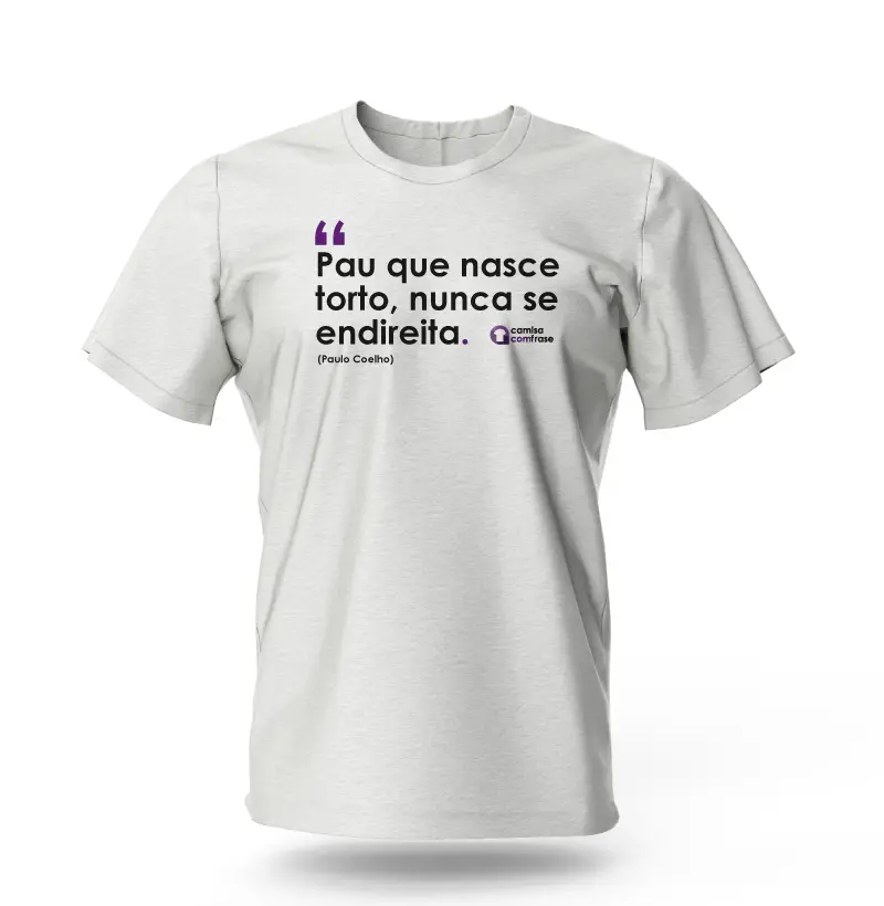 Camisa com Frase - Pau que nasce torto, nunca se endireita.
