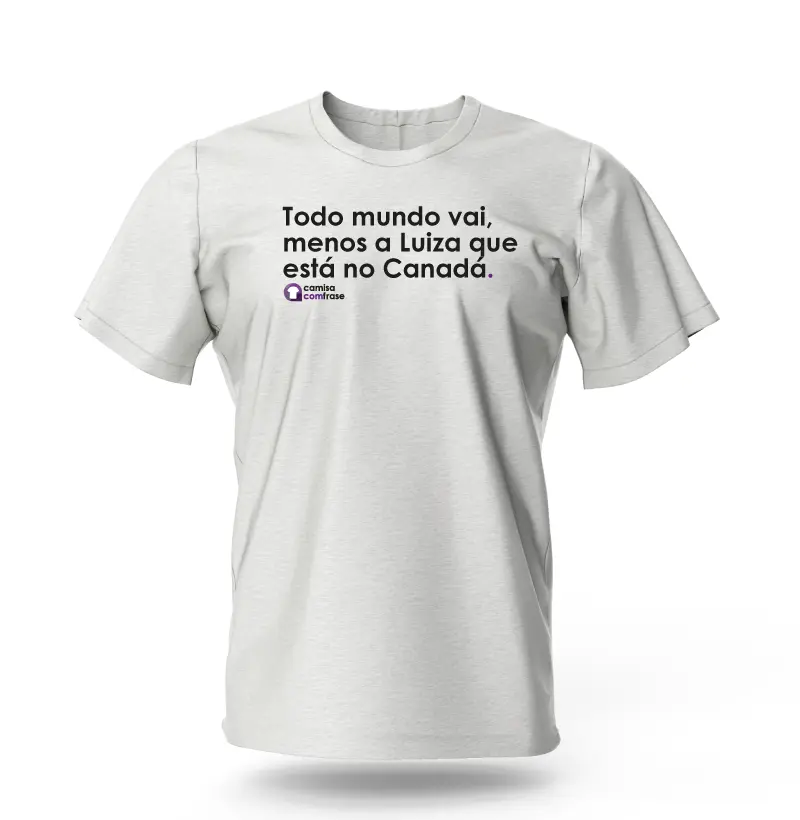 Camisa com Frase - Todo mundo vai, menos a Luiza que está no Canadá.
