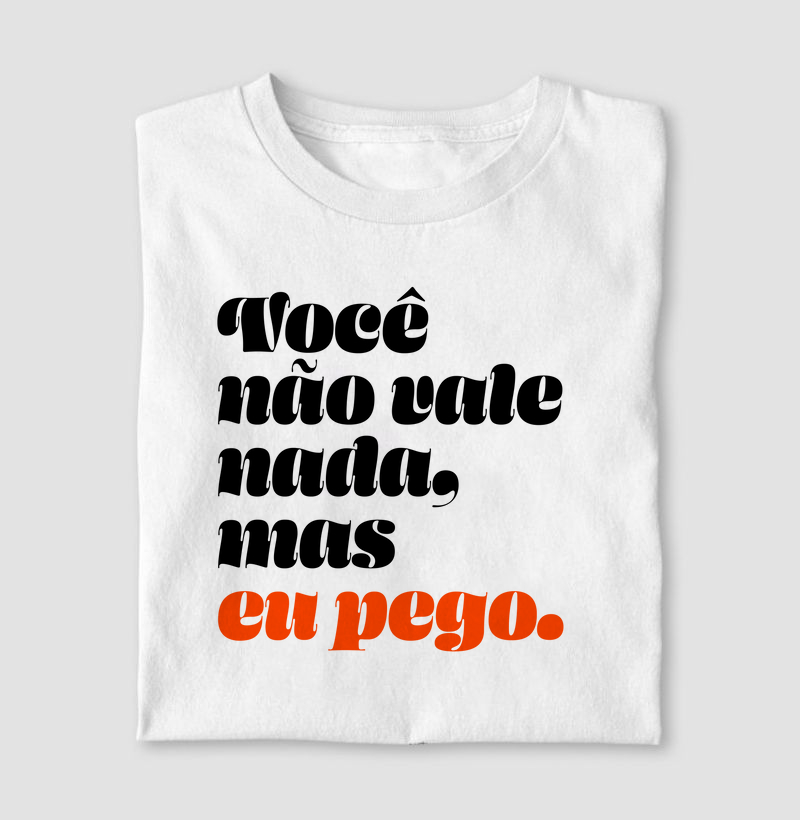 Camiseta Você não vale nada, mas eu pego.