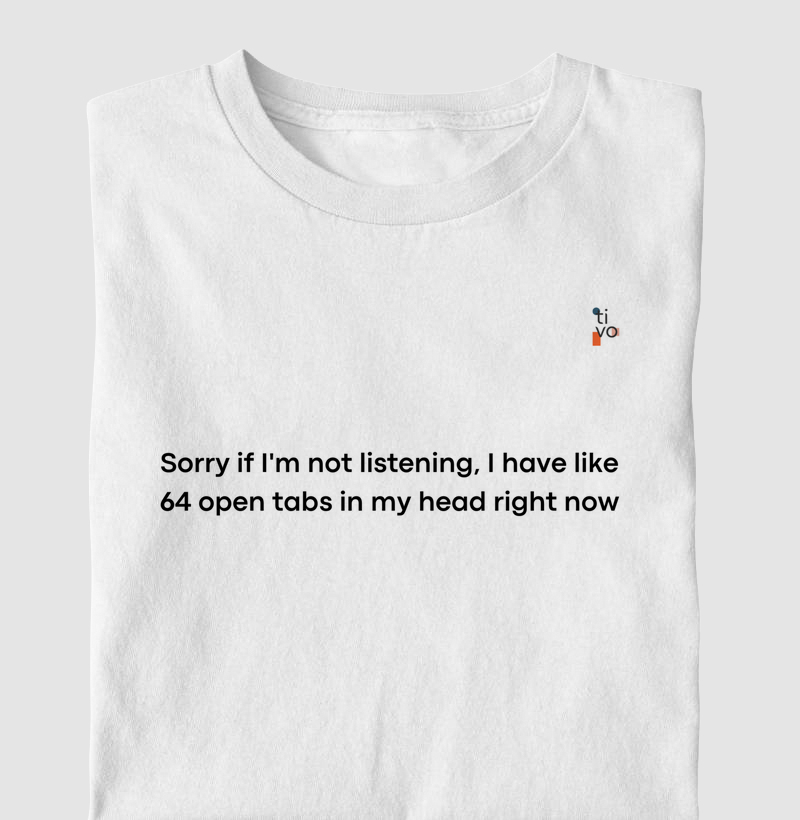 Sorry if I'm not listening, I have like 64 open tabs in my head rigth now