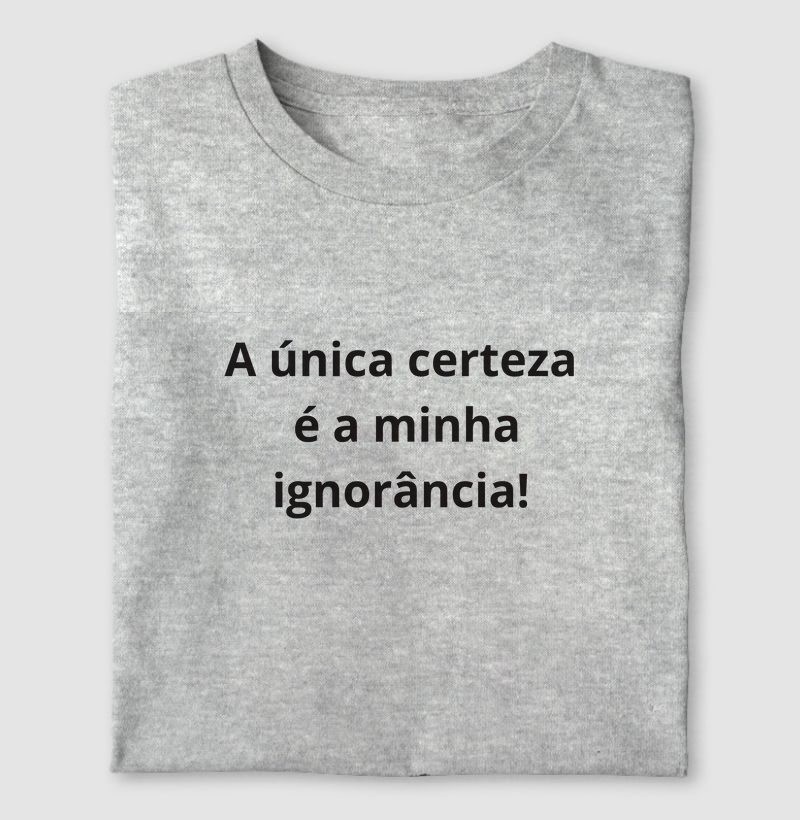 A única certeza é a minha ignorância!