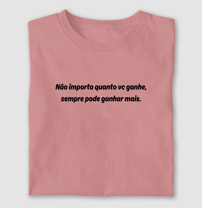 Não importa quanto vc ganhe, sempre pode ganhar mais.