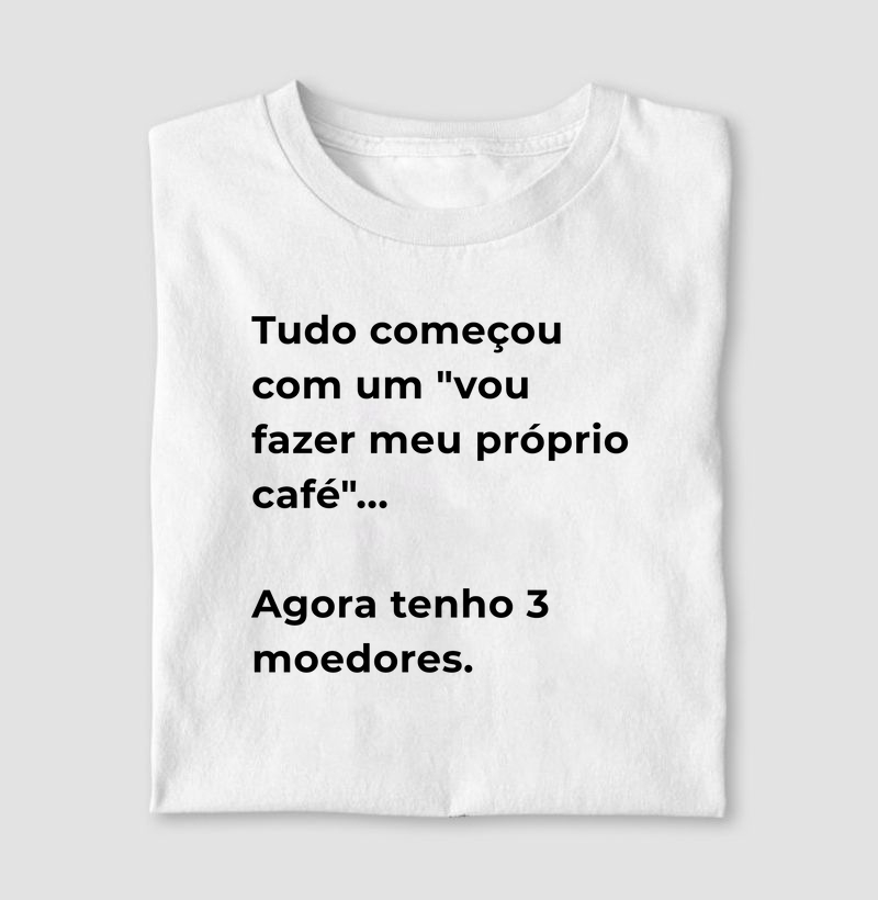 Camiseta Café - Tudo começou com um "vou fazer meu próprio café". Agora tenho 3 moedores.