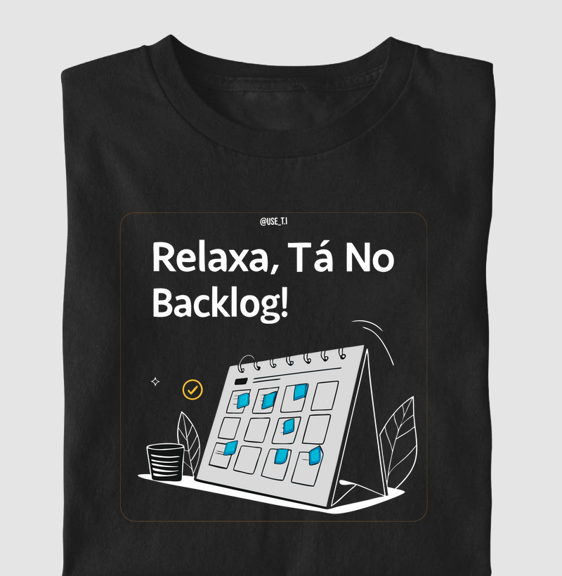 “Relaxa, tá no backlog III” T.I