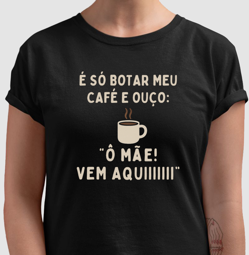 Camiseta Café É SÓ BOTAR MEU CAFÉ E OUÇO: Ô MÃE! VEM AQUIIIIII Camiseta Presente Dia dos Pais Pais e Filhos