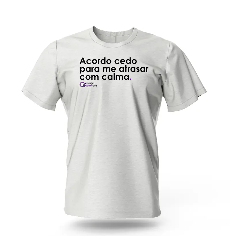 Camisa com Frase - Acordo cedo para me atrasar com calma.